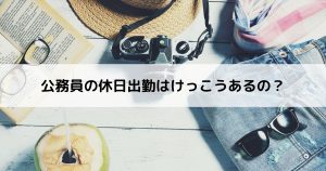 公務員の休日出勤はけっこうあるの？